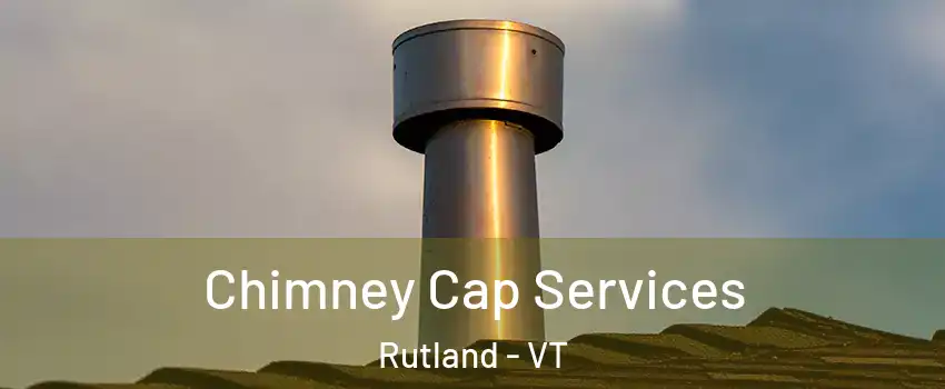 Chimney Cap Services Rutland - VT