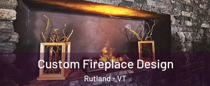 Custom Fireplace Design Rutland - VT