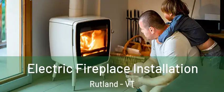 Electric Fireplace Installation Rutland - VT