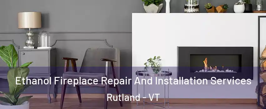 Ethanol Fireplace Repair And Installation Services Rutland - VT