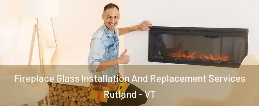 Fireplace Glass Installation And Replacement Services Rutland - VT