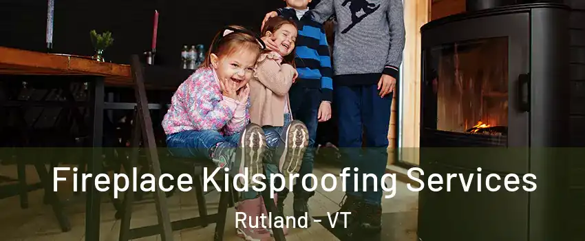 Fireplace Kidsproofing Services Rutland - VT