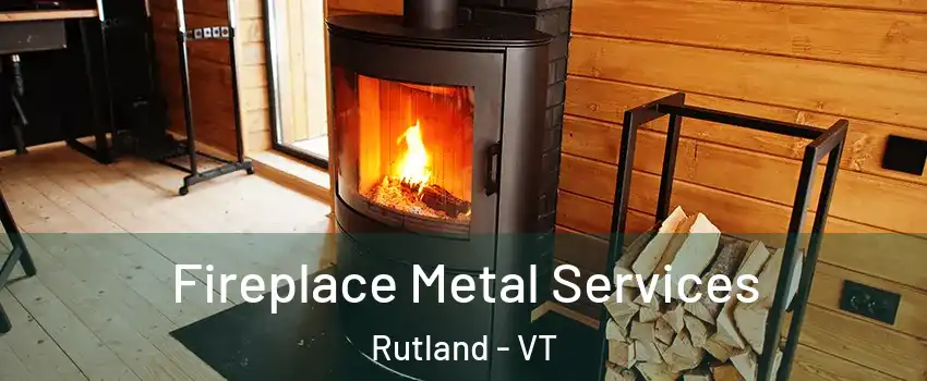 Fireplace Metal Services Rutland - VT