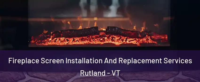 Fireplace Screen Installation And Replacement Services Rutland - VT