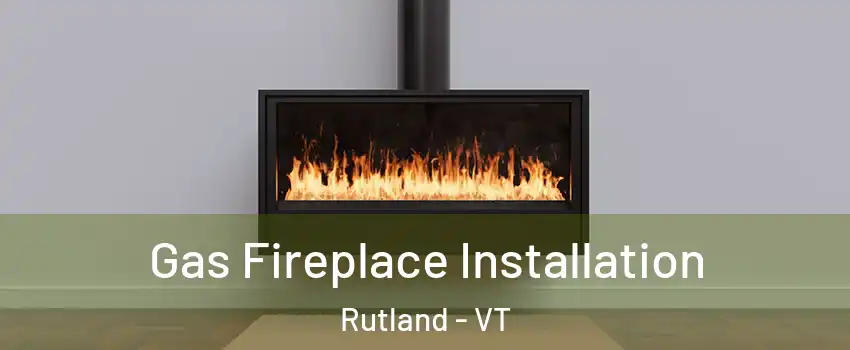 Gas Fireplace Installation Rutland - VT