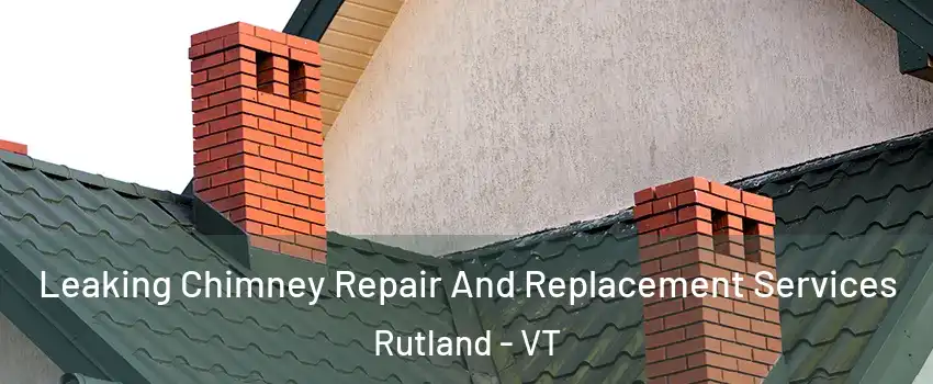 Leaking Chimney Repair And Replacement Services Rutland - VT