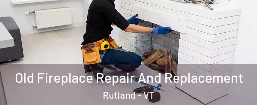 Old Fireplace Repair And Replacement Rutland - VT