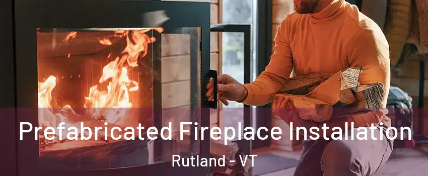 Prefabricated Fireplace Installation Rutland - VT